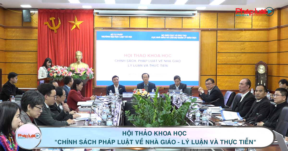 Hội thảo khoa học "Chính sách pháp luật về Nhà giáo - Lý luận và thực tiễn" | Báo Pháp luật Việt Nam điện tử