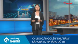Chung cư mọc lên “như nấm” gây quá tải hạ tầng đô thị