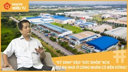 “Ký sinh” vào “sức khỏe” của khu công nghiệp, dự án nhà ở công nhân có khả thi?
