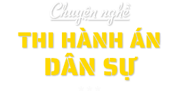 Chuyện nghề Thi hành án Dân sự