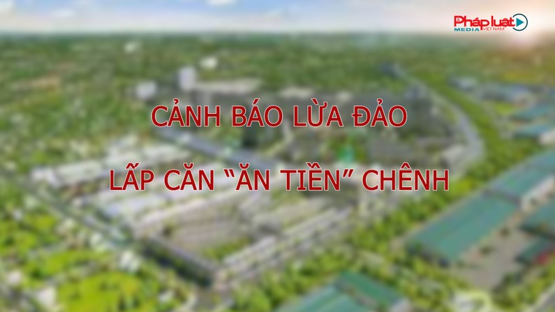 Cảnh báo hình thức đầu tư bất động sản “ăn tiền” chênh lệch