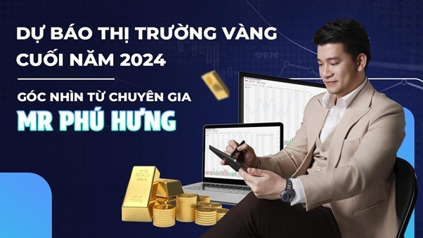 Dự báo thị trường vàng cuối năm 2024: Góc nhìn từ chuyên gia Mr. Phú Hưng