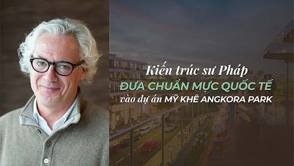 Kiến trúc sư Pháp đưa chuẩn mực quốc tế vào dự án Mỹ Khê Angkora Park