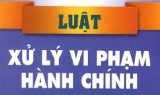 Khẩn trương sửa đổi, bổ sung Luật Xử lý vi phạm hành chính