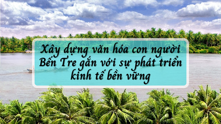 Phát huy hệ giá trị tiến bộ trong xây dựng văn hóa con người Bến Tre gắn với phát triển kinh tế bền vững