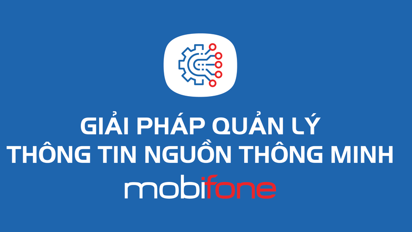 Hệ thống Quản lý Thông tin nguồn Thông minh MobiFone – Lời giải cho bài toán đồng bộ hóa thông tin các cấp