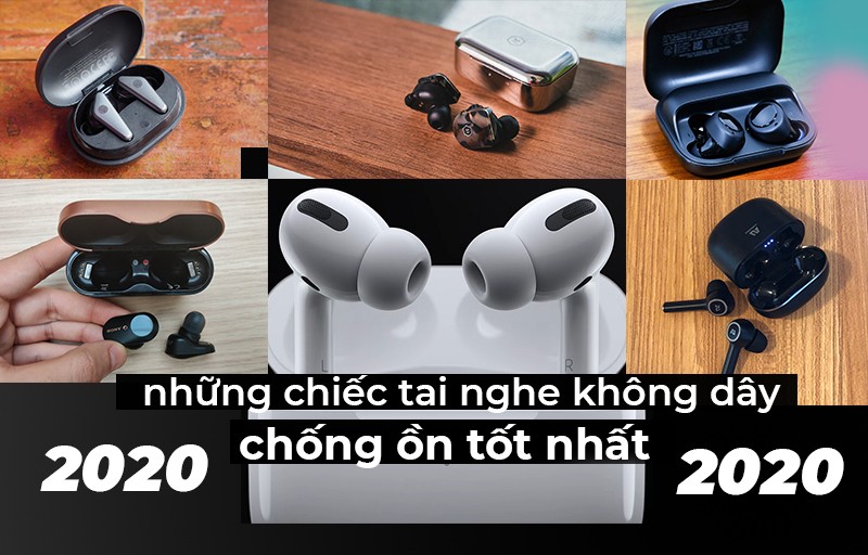 Những chiếc tai nghe không dây chống ồn tốt nhất năm 2020